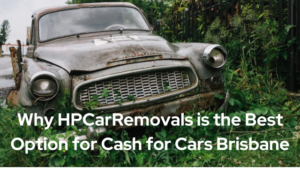 Why HPCarRemovals is the Best Option for Cash for Cars Brisbane